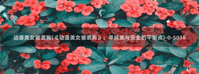 少儿动漫：动漫美女被袭胸(《动漫美女被袭胸》：寻找美与安全的平衡点)